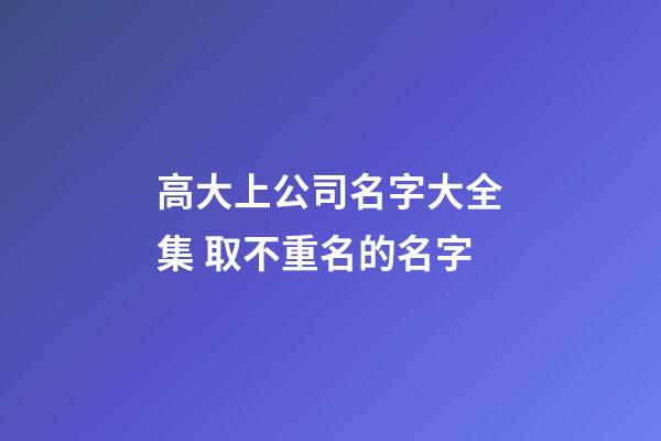 高大上公司名字大全集 取不重名的名字-第1張-公司起名-玄機派